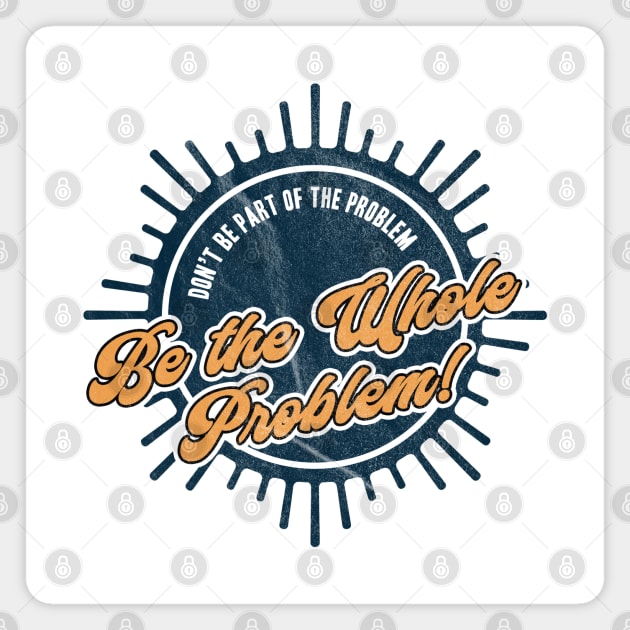 Be the Whole Problem Magnet by karutees